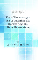Essai Géognostique sur le Gisement des Roches dans les Deux Hémisphères (Classic Reprint)