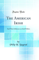 The American Irish: And Their Influence on Irish Politics (Classic Reprint)