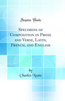 Specimens of Composition in Prose and Verse, Latin, French, and English (Classic Reprint)