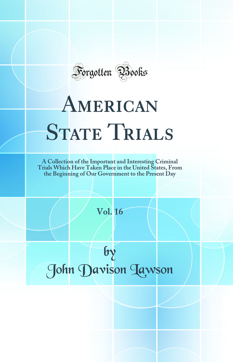American State Trials, Vol. 16: A Collection of the Important and Interesting Criminal Trials Which Have Taken Place in the United States, From the Beginning of Our Government to the Present Day (Classic Reprint)