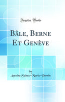 Bâle, Berne Et Genève (Classic Reprint)