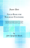 Field-Book for Railroad Engineers: Containing Formula for Laying Out Curves, Determining Frog Angles, Levelling, Calculating Earth-Work, Etc., Etc., Together With Tables of Radii, Ordinates, Deflections, Long Chords, Logarithms, Logarithmic and Natural Si
