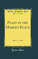 Plays in the Market-Place (Classic Reprint)