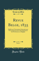 Revue Belge, 1835, Vol. 1: Publiée par l'Association Nationale pour l'Encouragement Et le Développement de la Littérature en Belgique (Classic Reprint)