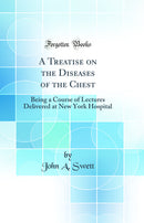 A Treatise on the Diseases of the Chest: Being a Course of Lectures Delivered at New York Hospital (Classic Reprint)