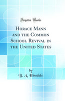 Horace Mann and the Common School Revival in the United States (Classic Reprint)