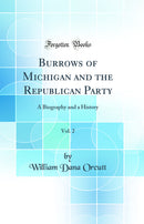 Burrows of Michigan and the Republican Party, Vol. 2: A Biography and a History (Classic Reprint)