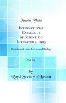 International Catalogue of Scientific Literature, 1903, Vol. 16: First Annual Issue; L, General Biology (Classic Reprint)