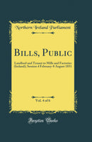 Bills, Public, Vol. 4 of 6: Landlord and Tenant to Mills and Factories (Ireland); Session 4 February-8 August 1851 (Classic Reprint)