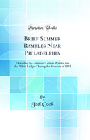 Brief Summer Rambles Near Philadelphia: Described in a Series of Letters Written for the Public Ledger During the Summer of 1881 (Classic Reprint)