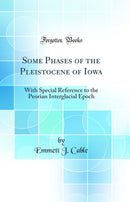 Some Phases of the Pleistocene of Iowa: With Special Reference to the Peorian Interglacial Epoch (Classic Reprint)