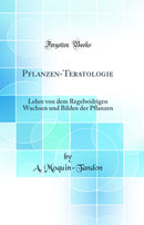 Pflanzen-Teratologie: Lehre von dem Regelwidrigen Wachsen und Bilden der Pflanzen (Classic Reprint)