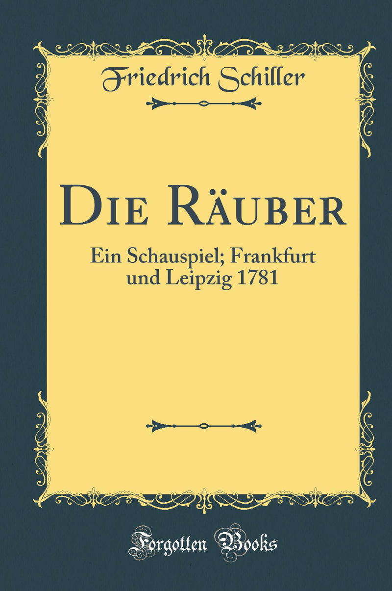 Die Räuber: Ein Schauspiel; Frankfurt und Leipzig 1781 (Classic Reprint)