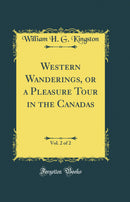 Western Wanderings, or a Pleasure Tour in the Canadas, Vol. 2 of 2 (Classic Reprint)