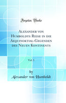 Alexander von Humboldts Reise in die Aequinoktial-Gegenden des Neuen Kontinents, Vol. 3 (Classic Reprint)