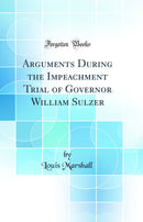 Arguments During the Impeachment Trial of Governor William Sulzer (Classic Reprint)