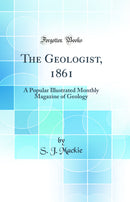 The Geologist, 1861: A Popular Illustrated Monthly Magazine of Geology (Classic Reprint)