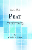 Peat: Essays on Its Origin, Uses and Distribution in Michigan (Classic Reprint)