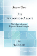 Die Bewegungs-Ataxie: Nach Fremden und Eigenen Beobachtungen (Classic Reprint)