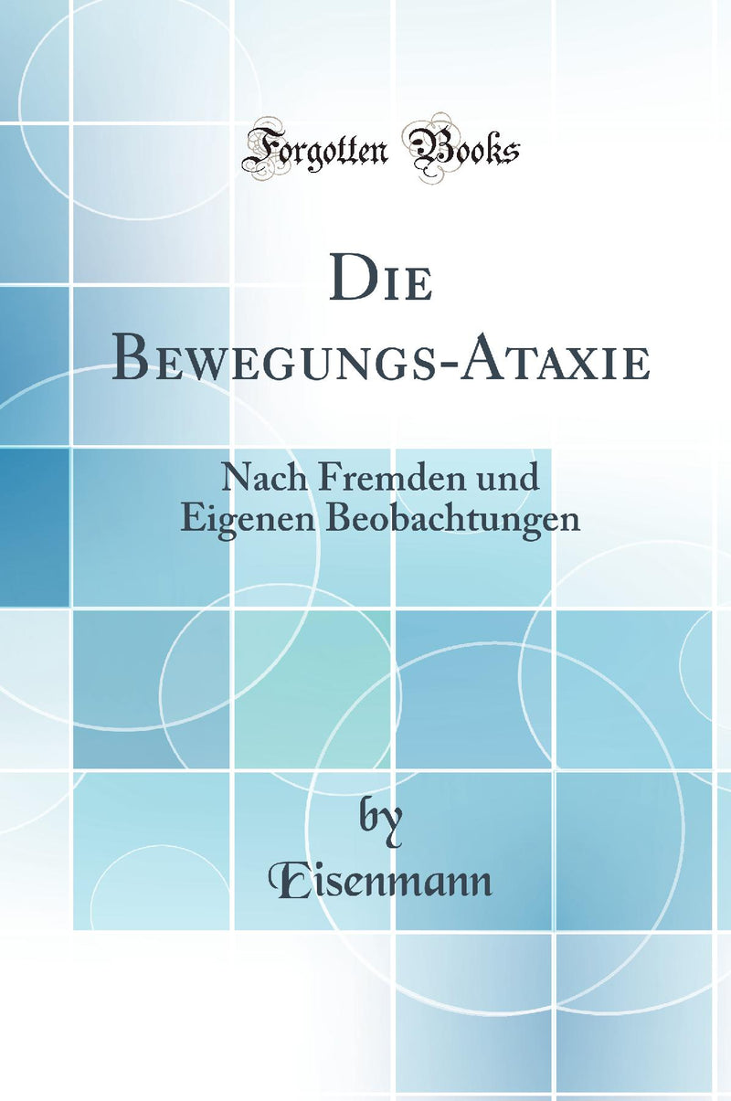 Die Bewegungs-Ataxie: Nach Fremden und Eigenen Beobachtungen (Classic Reprint)