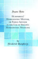 Humphreys’ Homeopathic Mentor, or Family Adviser in the Use of Specific Homeopathic Medicine (Classic Reprint)