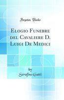 Elogio Funebre del Cavaliere D. Luigi De Medici (Classic Reprint)