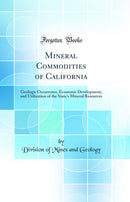 Mineral Commodities of California: Geologic Occurrence, Economic Development, and Utilization of the State's Mineral Resources (Classic Reprint)