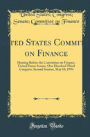 United States Committee on Finance: Hearing Before the Committee on Finance, United States Senate, One Hundred Third Congress, Second Session, May 10, 1994 (Classic Reprint)