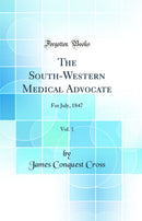 The South-Western Medical Advocate, Vol. 1: For July, 1847 (Classic Reprint)