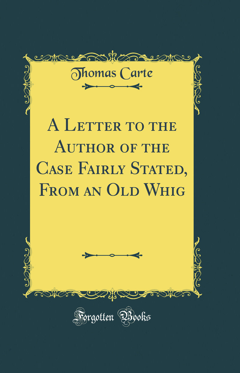 A Letter to the Author of the Case Fairly Stated, From an Old Whig (Classic Reprint)