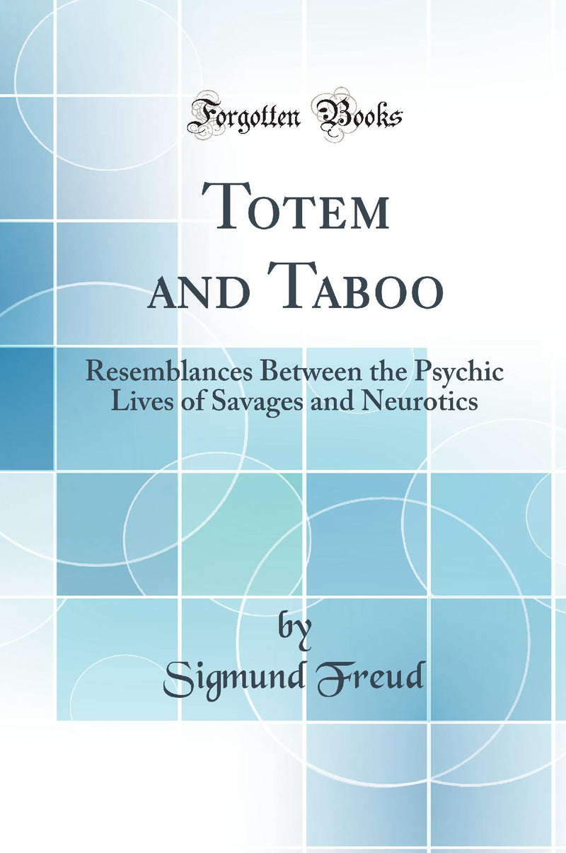 Totem and Taboo: Resemblances Between the Psychic Lives of Savages and Neurotics (Classic Reprint)