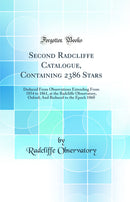 Second Radcliffe Catalogue, Containing 2386 Stars: Deduced From Observations Extending From 1854 to 1861, at the Radcliffe Observatory, Oxford; And Reduced to the Epoch 1860 (Classic Reprint)