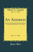 An Address: Before the Rhode Island Historical Society, in Providence, February 7, A. D., 1882 (Classic Reprint)