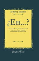 ¿Eh...?: Ensayo de Revista Cómica Inverosímil en un Acto, Cuatro Cuadros y un Intermedio en Verso y Prosa (Classic Reprint)