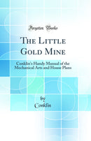 The Little Gold Mine: Conklin's Handy Manual of the Mechanical Arts and House Plans (Classic Reprint)