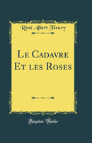Le Cadavre Et les Roses (Classic Reprint)