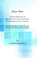Voyage Agricole en Belgique Et dans Plusieurs Départements de la France: Suivi de Quelques Articles Extraits des Journaux d’Agriculture Anglais (Classic Reprint)