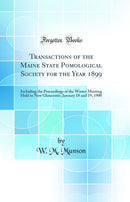 Transactions of the Maine State Pomological Society for the Year 1899: Including the Proceedings of the Winter Meeting Held in New Gloucester, January 18 and 19, 1900 (Classic Reprint)
