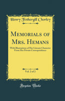 Memorials of Mrs. Hemans, Vol. 2 of 2: With Illustrations of Her Literary Character From Her Private Correspondence (Classic Reprint)