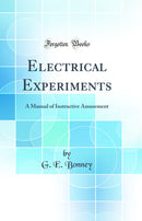 Electrical Experiments: A Manual of Instructive Amusement (Classic Reprint)