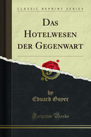 Das Hotelwesen der Gegenwart (Classic Reprint)