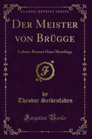 Der Meister von Brügge: Lebens-Roman Hans Memlings (Classic Reprint)