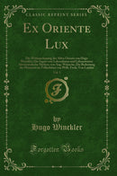 Ex Oriente Lux, Vol. 1: Die Weltanschauung des Alten Orients von Hugo Winckler; Die Sagen vom Lebensbaum und Lebenswasser Altorientalische Mythen, von Aug. Wünsche; Die Bedeutung der Phönizier im Völkerleben von Wilh. Freih. Von Landau