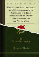 Die Mythen und Legenden der Südamerikanischen Urvölker und Ihre Beziehungen zu Denen Nordamerikas und der Alten Welt (Classic Reprint)