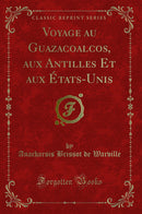 Voyage au Guazacoalcos, aux Antilles Et aux États-Unis (Classic Reprint)