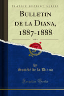 Bulletin de la Diana, 1887-1888, Vol. 4 (Classic Reprint)