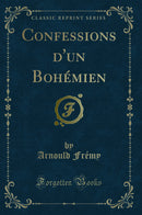 Confessions d'un Bohémien (Classic Reprint)