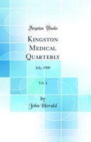 Kingston Medical Quarterly, Vol. 4: July, 1900 (Classic Reprint)