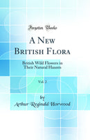 A New British Flora, Vol. 2: British Wild Flowers in Their Natural Haunts (Classic Reprint)