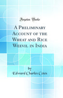A Preliminary Account of the Wheat and Rice Weevil in India (Classic Reprint)